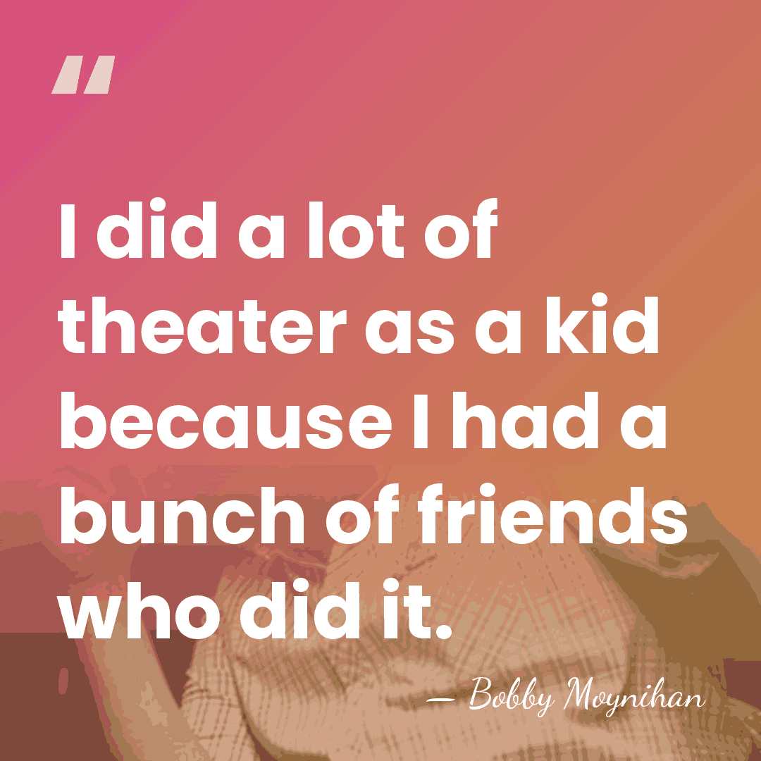 I did a lot of theater as a kid because I had&hellip; - Bobby Moynihan