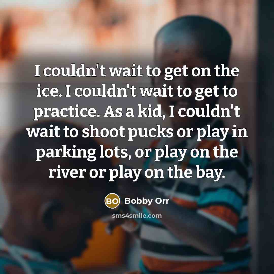 “I couldn't wait to get on the ice. I couldn't wait to get to practice. As a kid, I couldn't wait to shoot pucks or play in parking lots, or play on the river or play on the bay.” quote by Bobby Orr