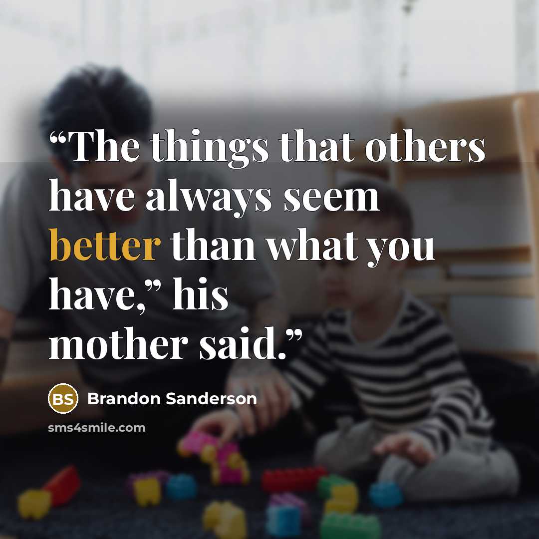 “The things that others have always seem better than what you have,” his mother said.” quote by Brandon Sanderson