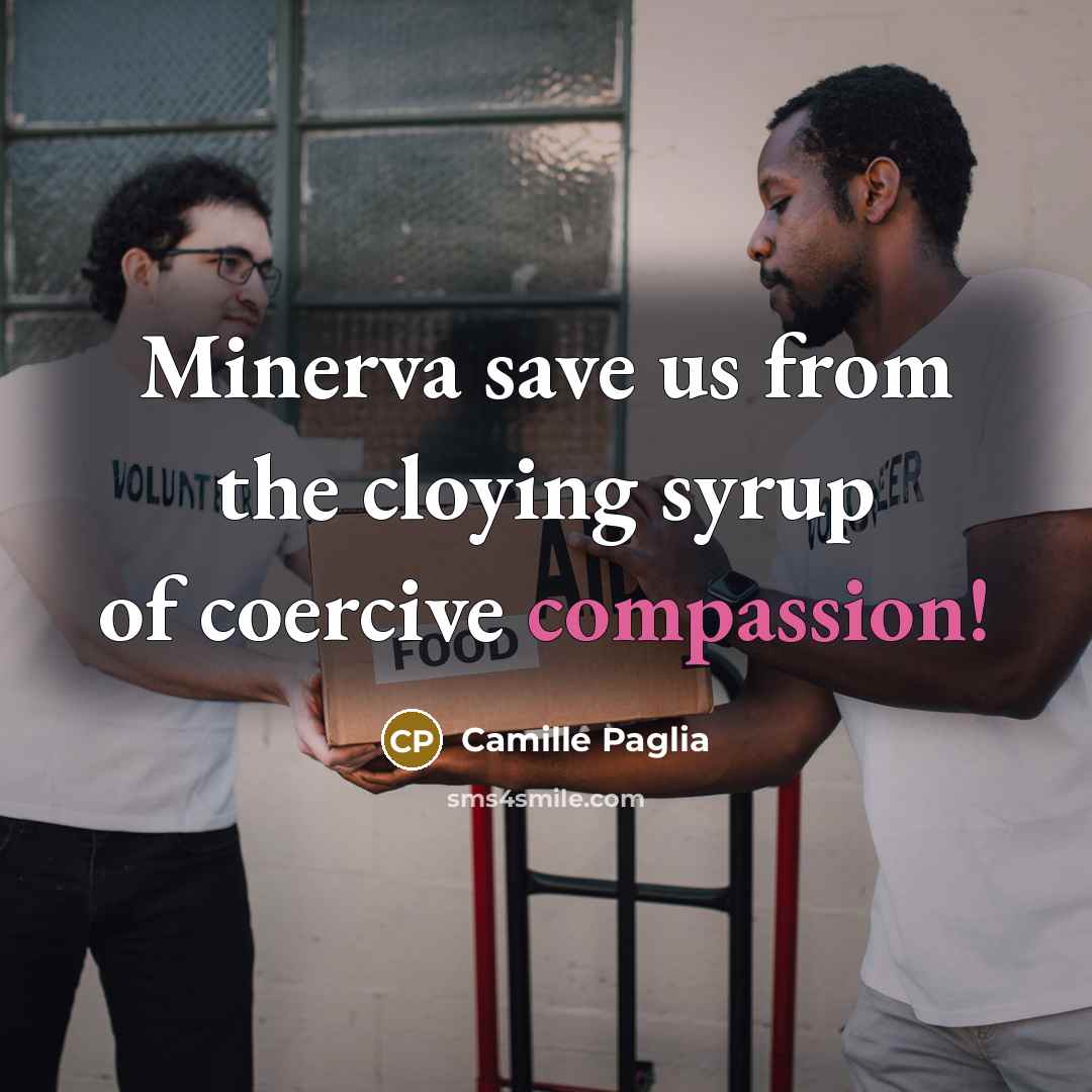 “Minerva save us from the cloying syrup of coercive compassion!…” quote by Camille Paglia