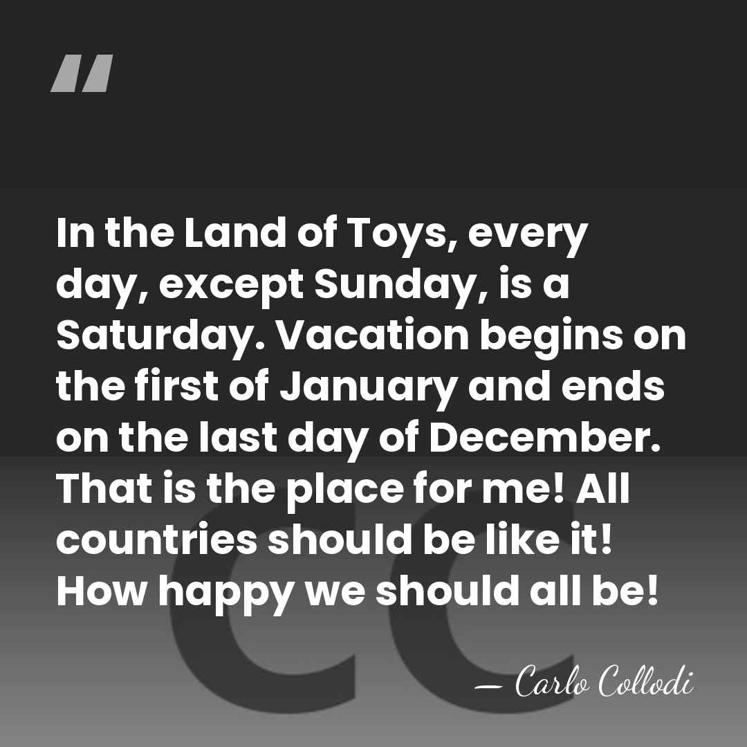 In the Land of Toys, every day, except Sunday, is a Saturday.&hellip; - Carlo Collodi