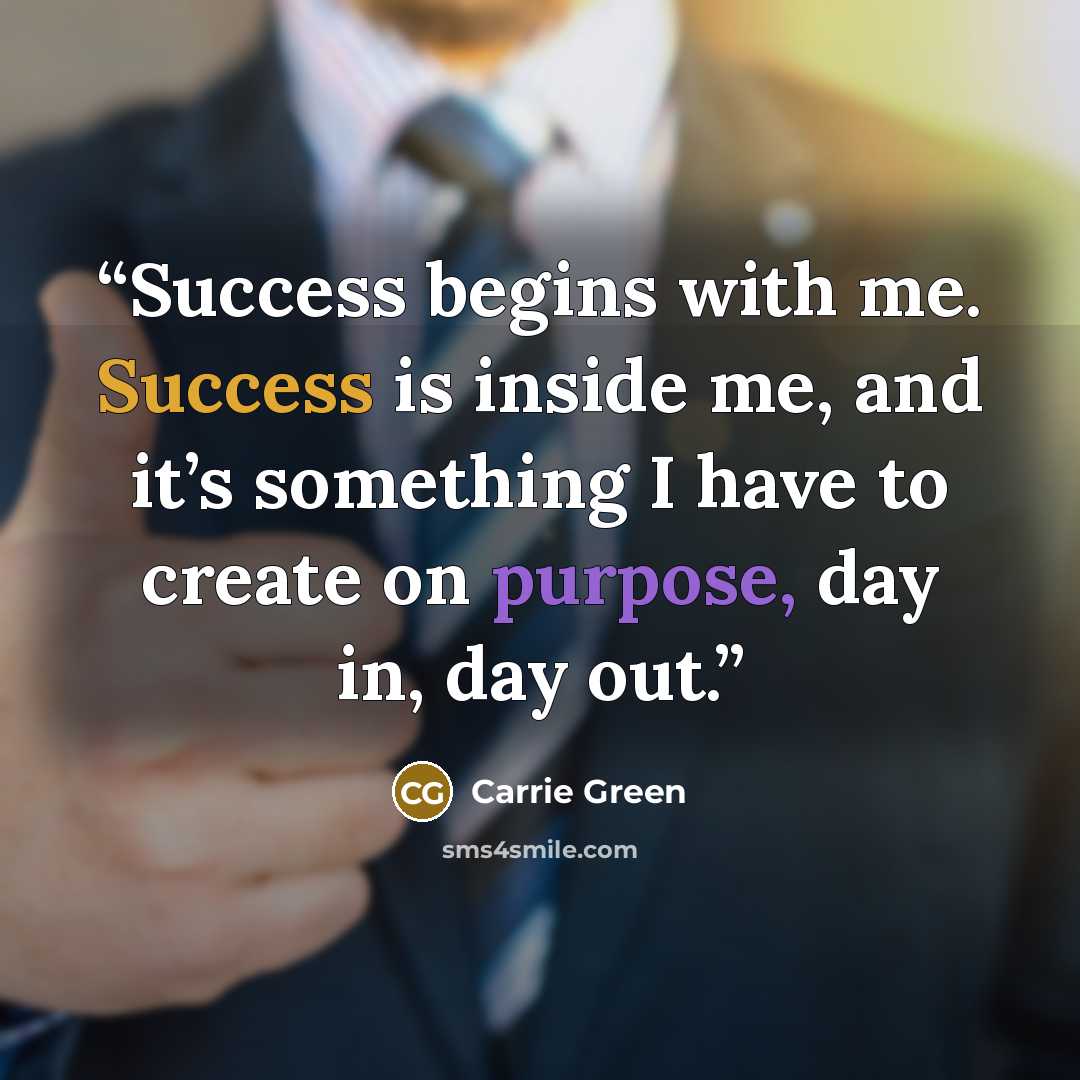 “Success begins with me. Success is inside me, and it’s something I have to create on purpose, day in, day out.” quote by Carrie Green