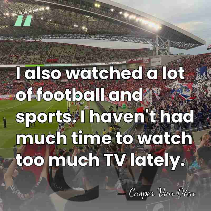 I also watched a lot of football and sports. I haven't had&hellip; - Casper Van Dien