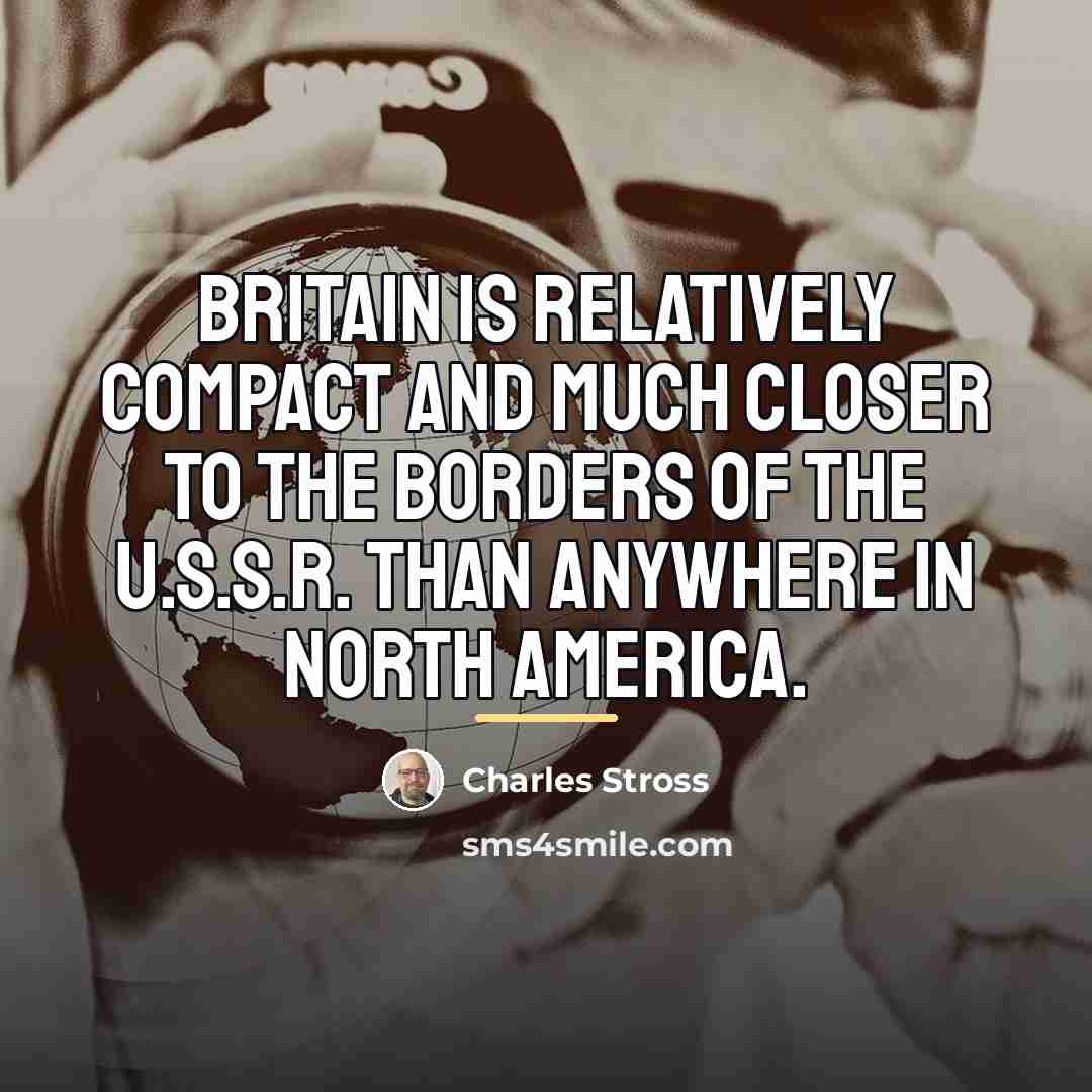 “Britain is relatively compact and much closer to the borders…” quote by Charles Stross