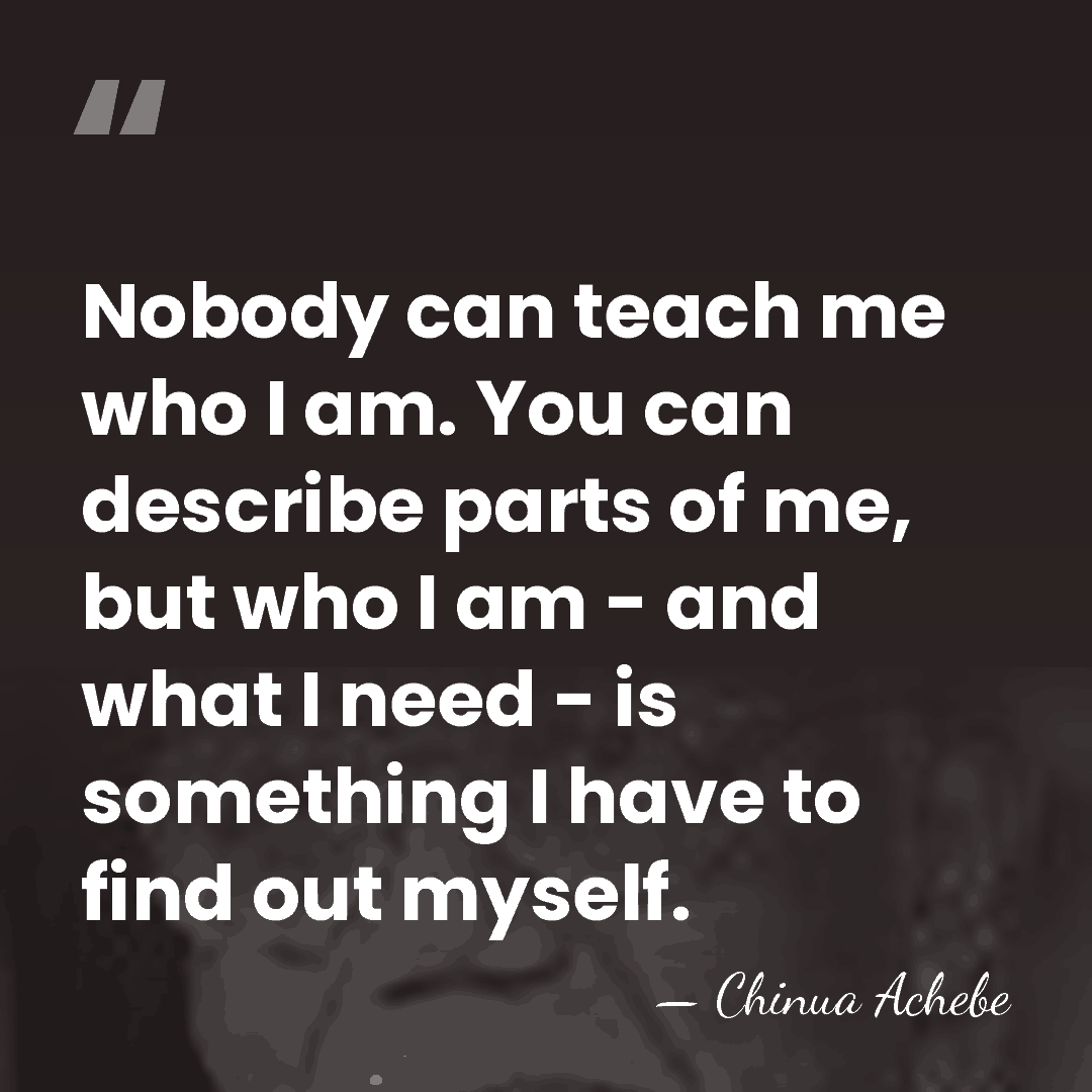 Nobody can teach me who I am. You can describe parts of&hellip; - Chinua Achebe