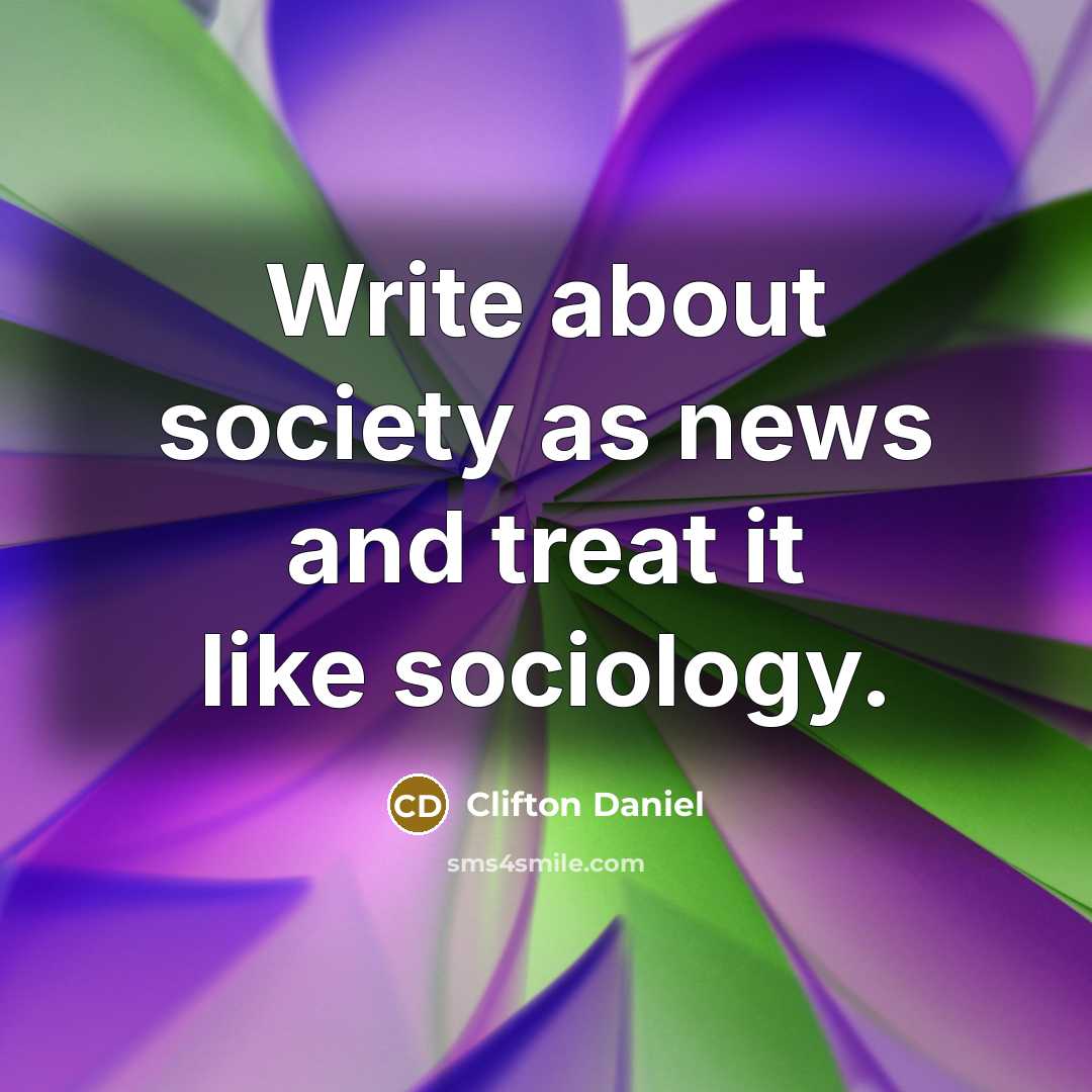 “Write about society as news and treat it like sociology.…” quote by Clifton Daniel