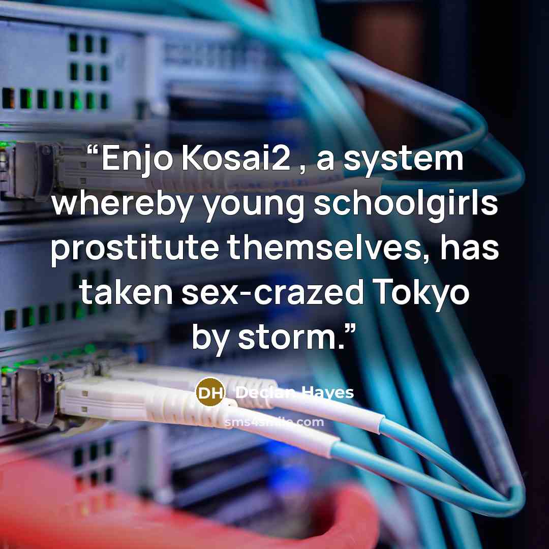 “Enjo Kosai2 , a system whereby young schoolgirls prostitute themselves, has taken sex-crazed Tokyo by storm.” quote by Declan Hayes