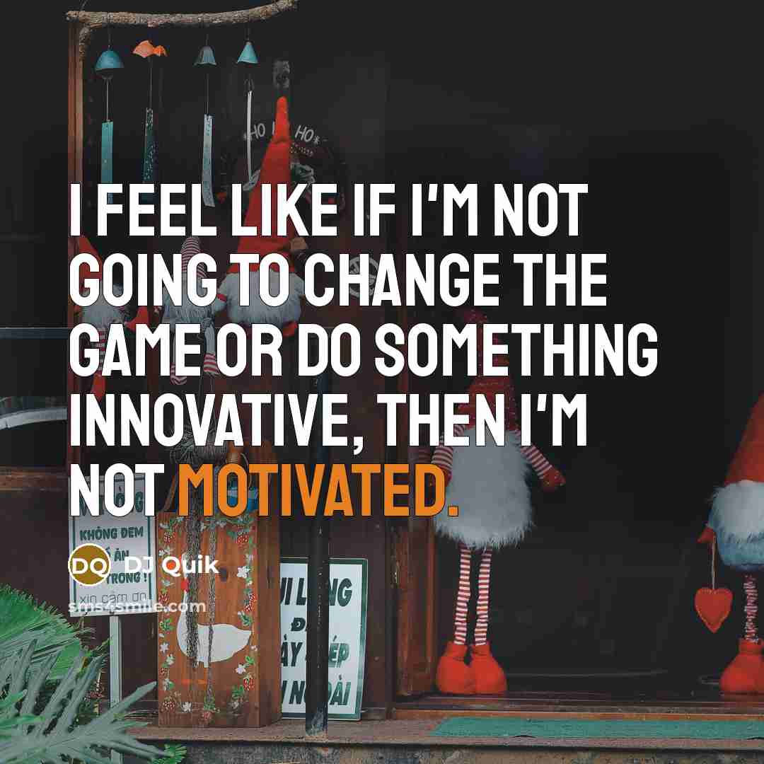 “I feel like if I'm not going to change the game or do something innovative, then I'm not motivated.” quote by DJ Quik