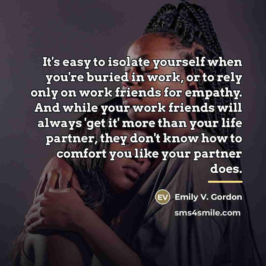 “It's easy to isolate yourself when you're buried in work,…” quote by Emily V. Gordon