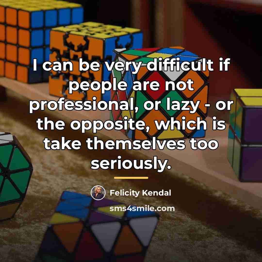 “I can be very difficult if people are not professional,…” quote by Felicity Kendal