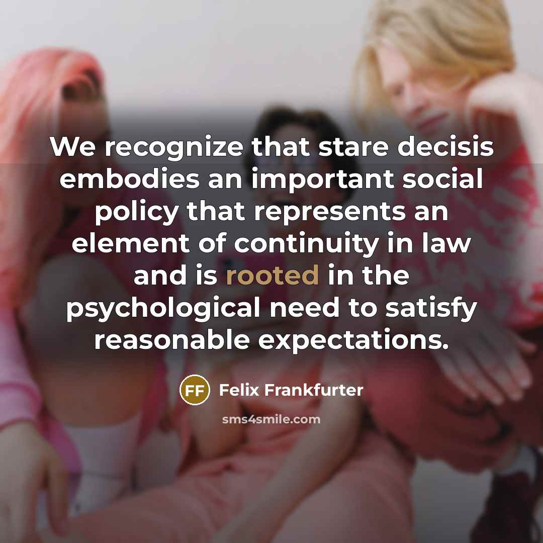 “We recognize that stare decisis embodies an important social policy…” quote by Felix Frankfurter