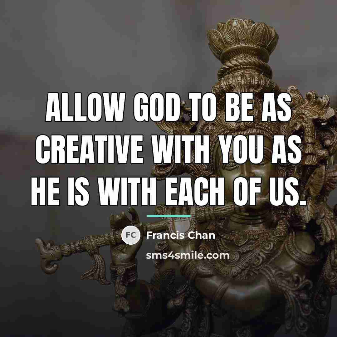 “Allow God to be as creative with you as He…” quote by Francis Chan