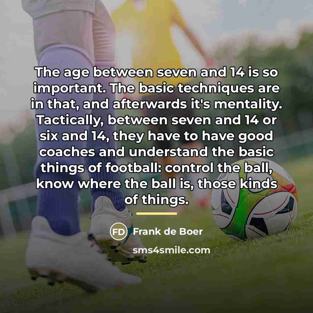 “The age between seven and 14 is so important. The…” quote by Frank de Boer