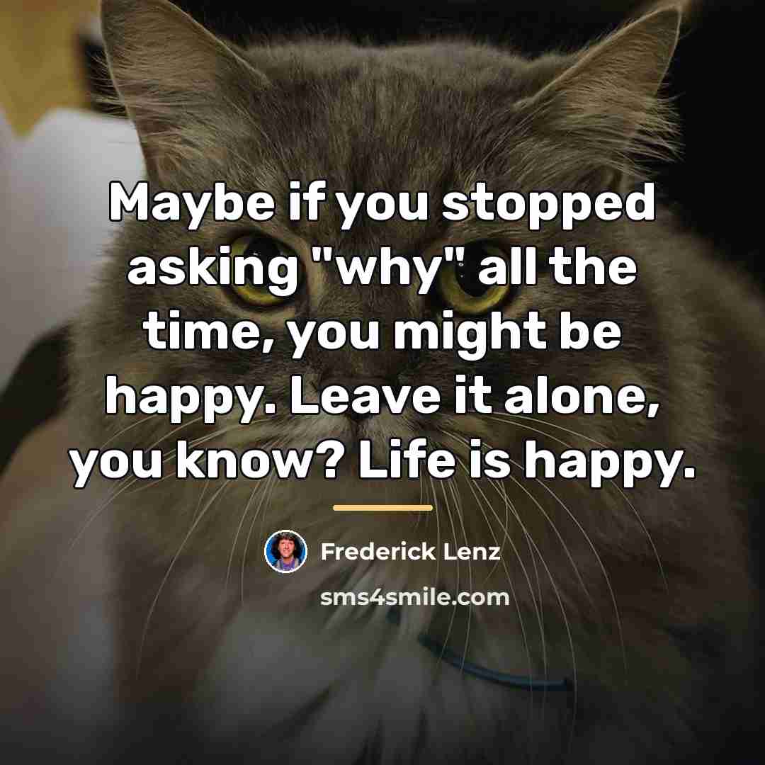 “Maybe if you stopped asking "why" all the time, you…” quote by Frederick Lenz