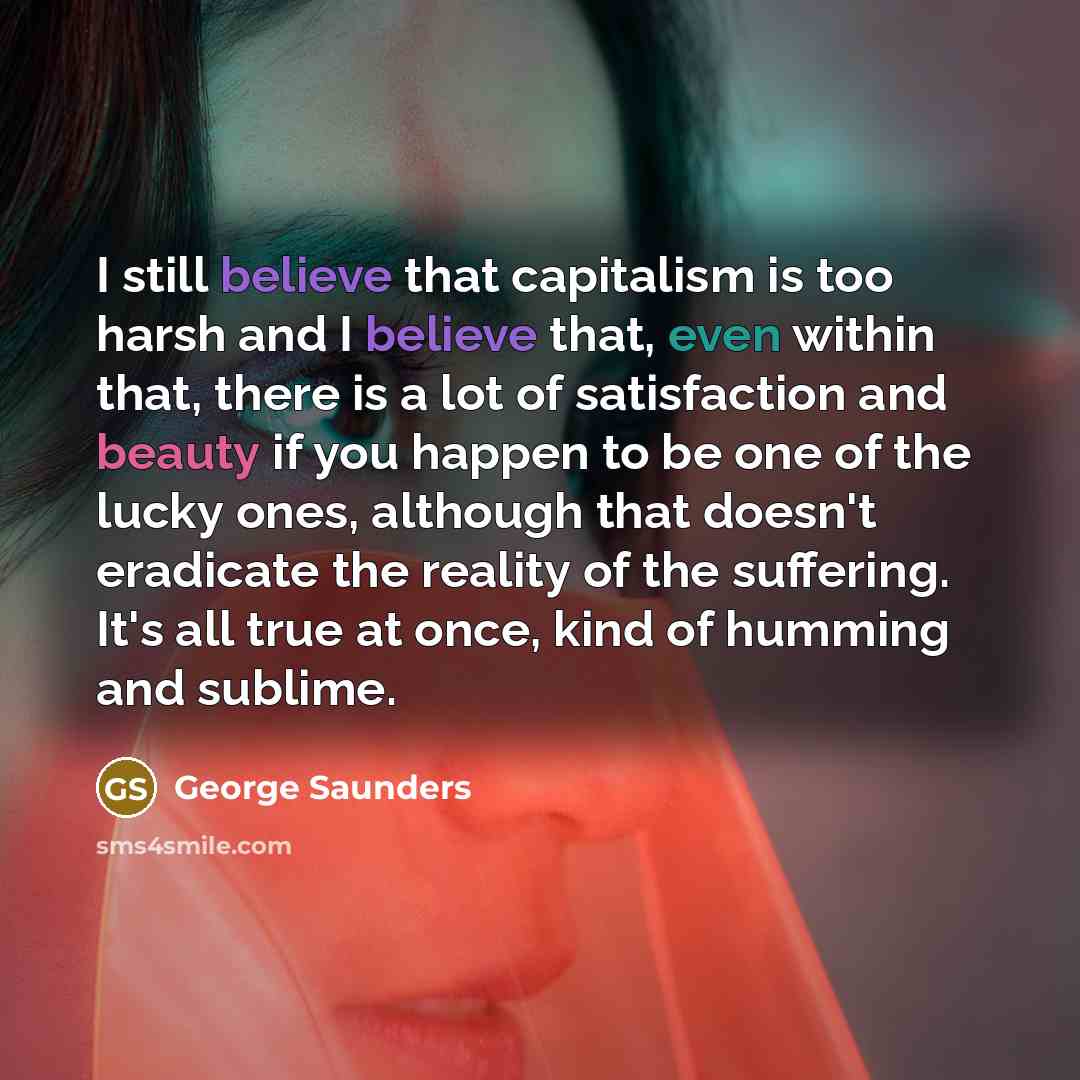 “I still believe that capitalism is too harsh and I…” quote by George Saunders