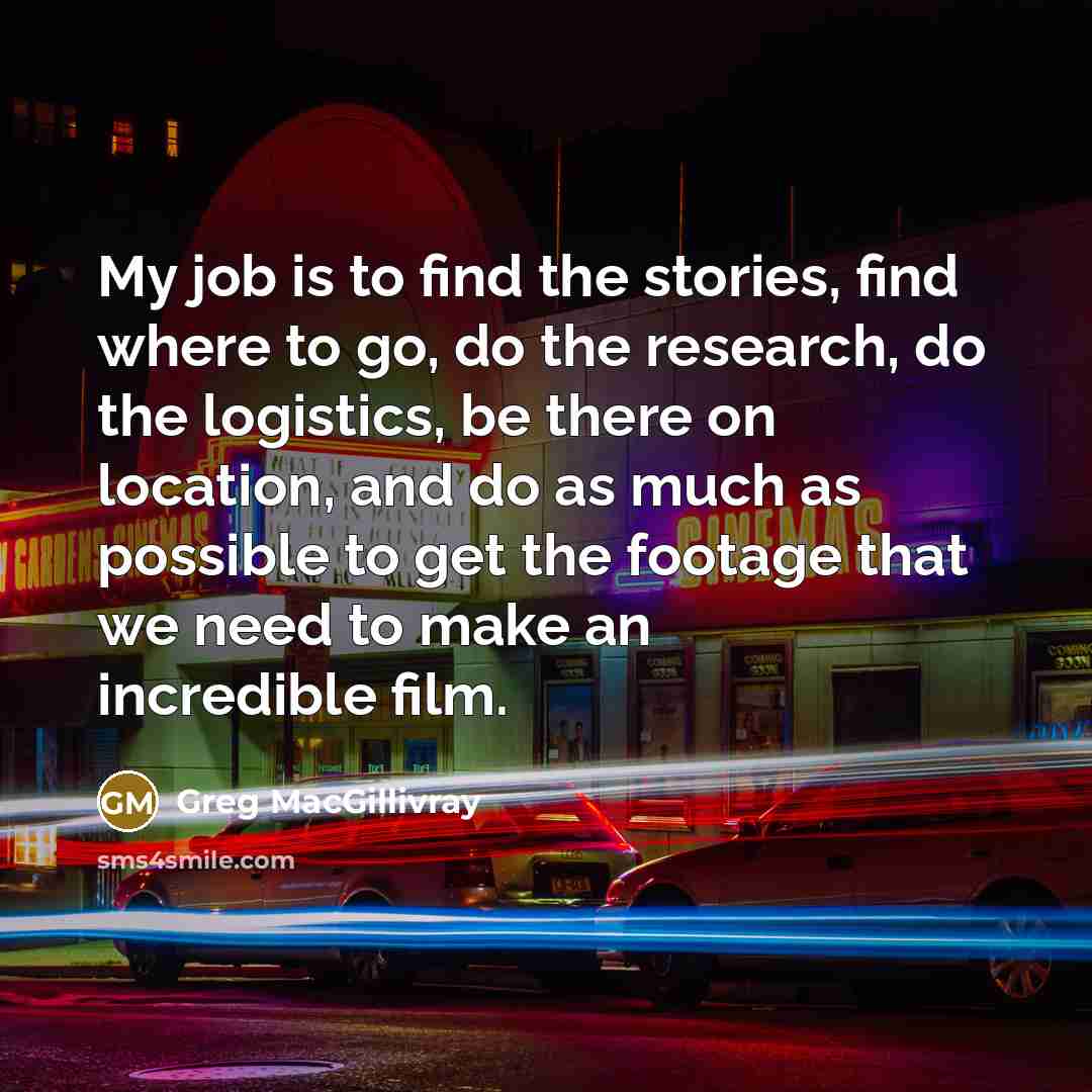 “My job is to find the stories, find where to…” quote by Greg MacGillivray