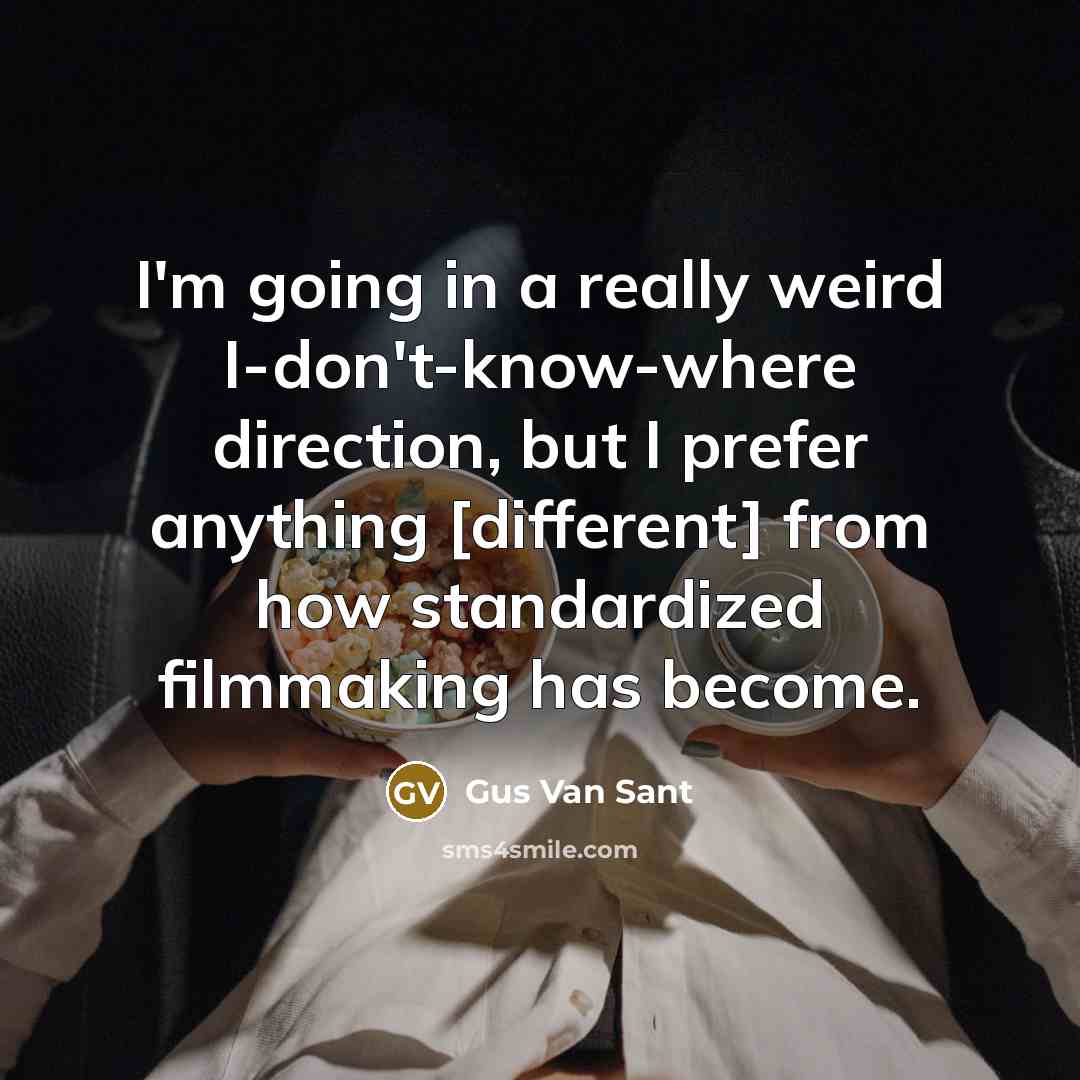 “I'm going in a really weird I-don't-know-where direction, but I…” quote by Gus Van Sant