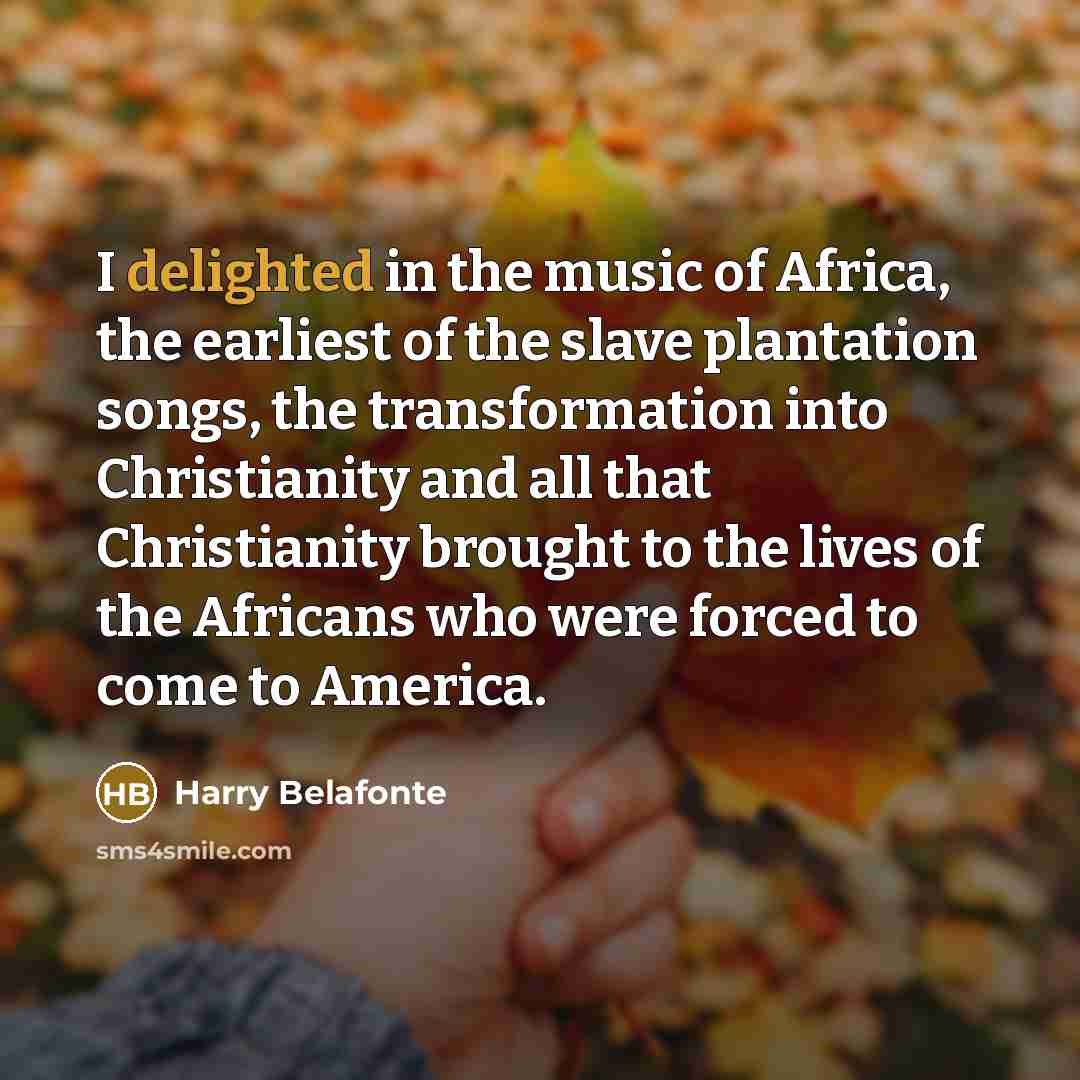“I delighted in the music of Africa, the earliest of…” quote by Harry Belafonte