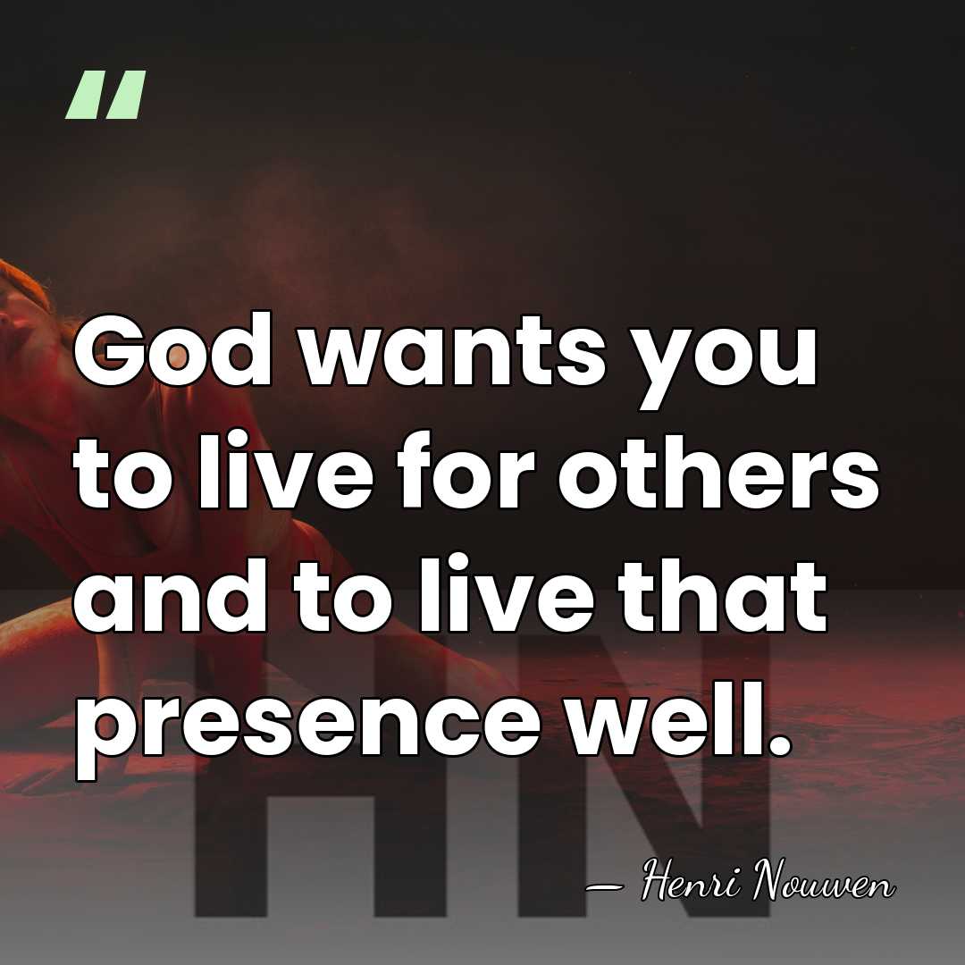 God wants you to live for others and to live that presence&hellip; - Henri Nouwen