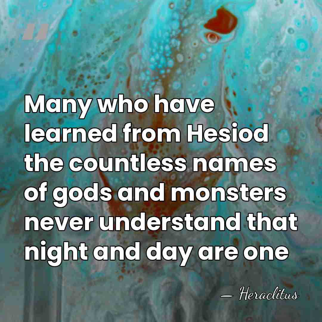 Many who have learned from Hesiod the countless names of gods and&hellip; - Heraclitus