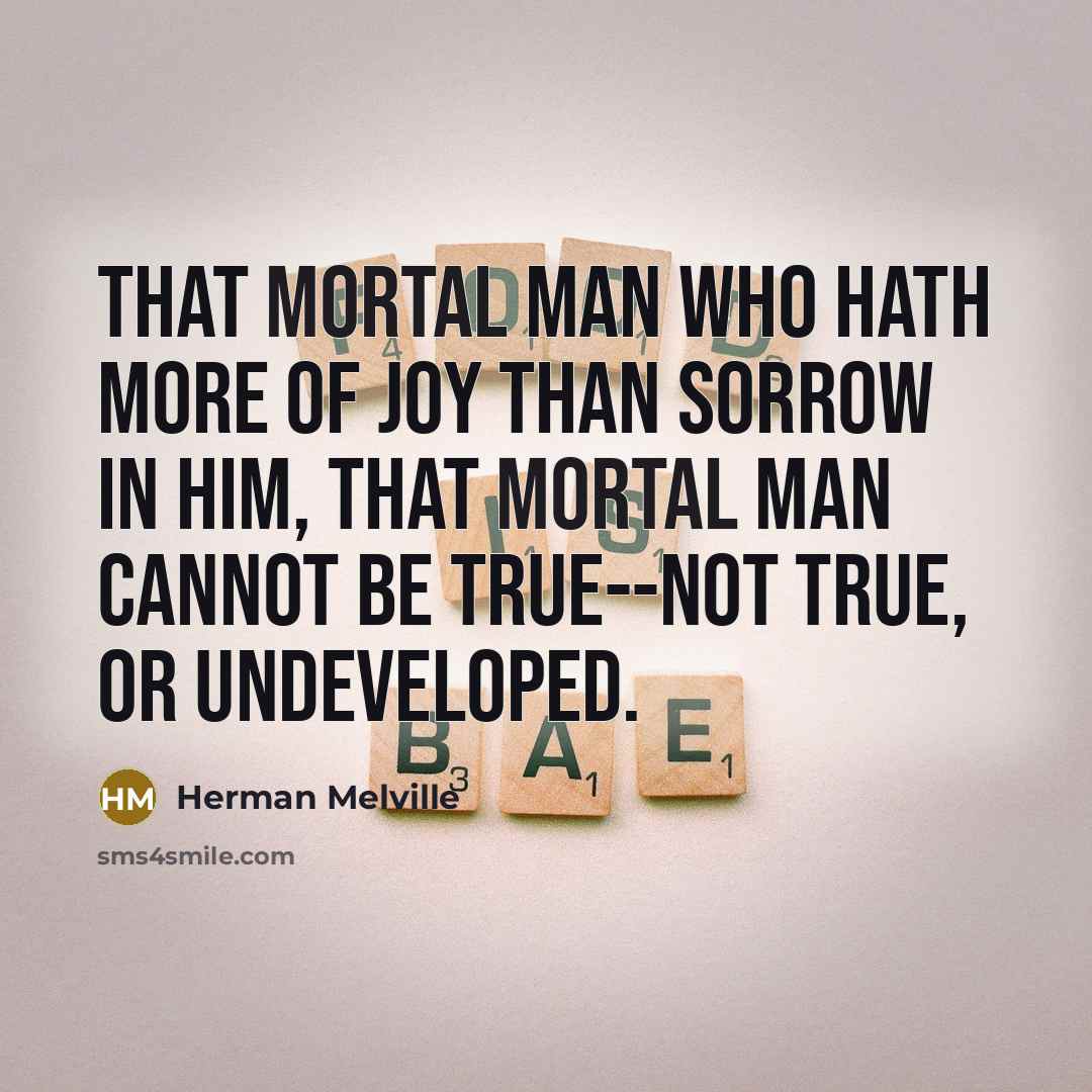 “That mortal man who hath more of joy than sorrow…” quote by Herman Melville