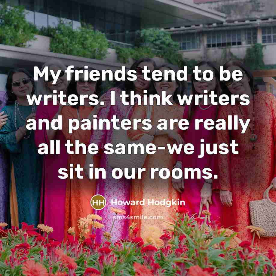 “My friends tend to be writers. I think writers and…” quote by Howard Hodgkin