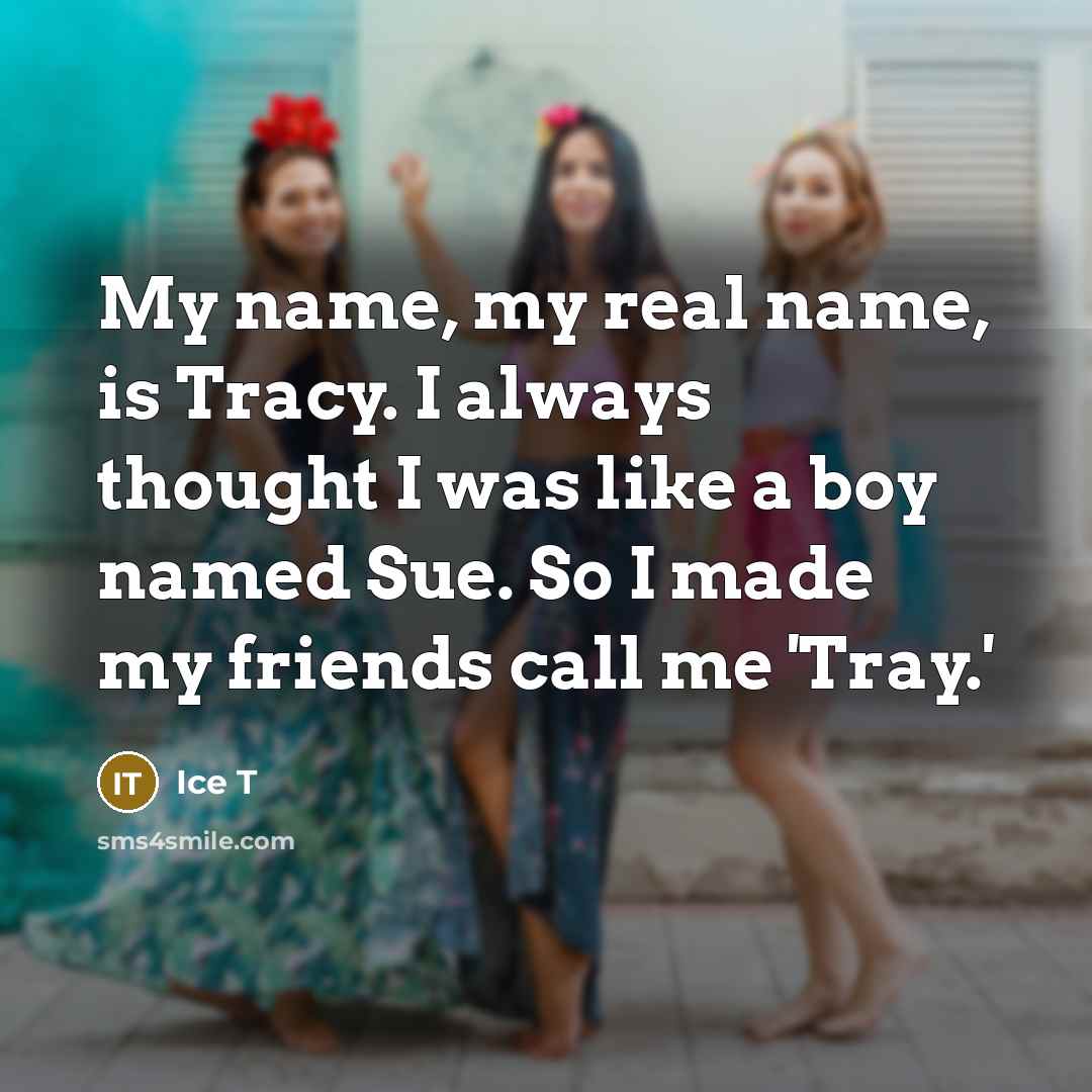 “My name, my real name, is Tracy. I always thought…” quote by Ice T