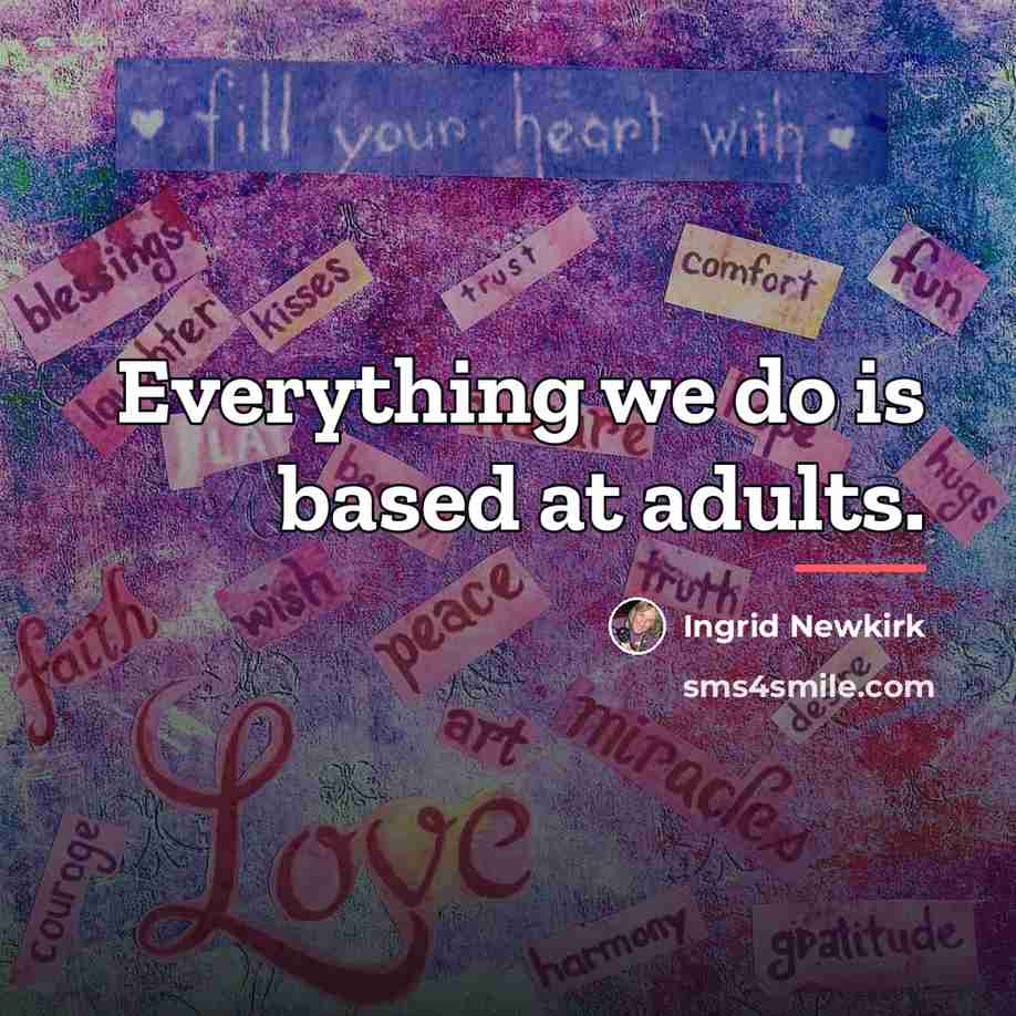 “Everything we do is based at adults.…” quote by Ingrid Newkirk