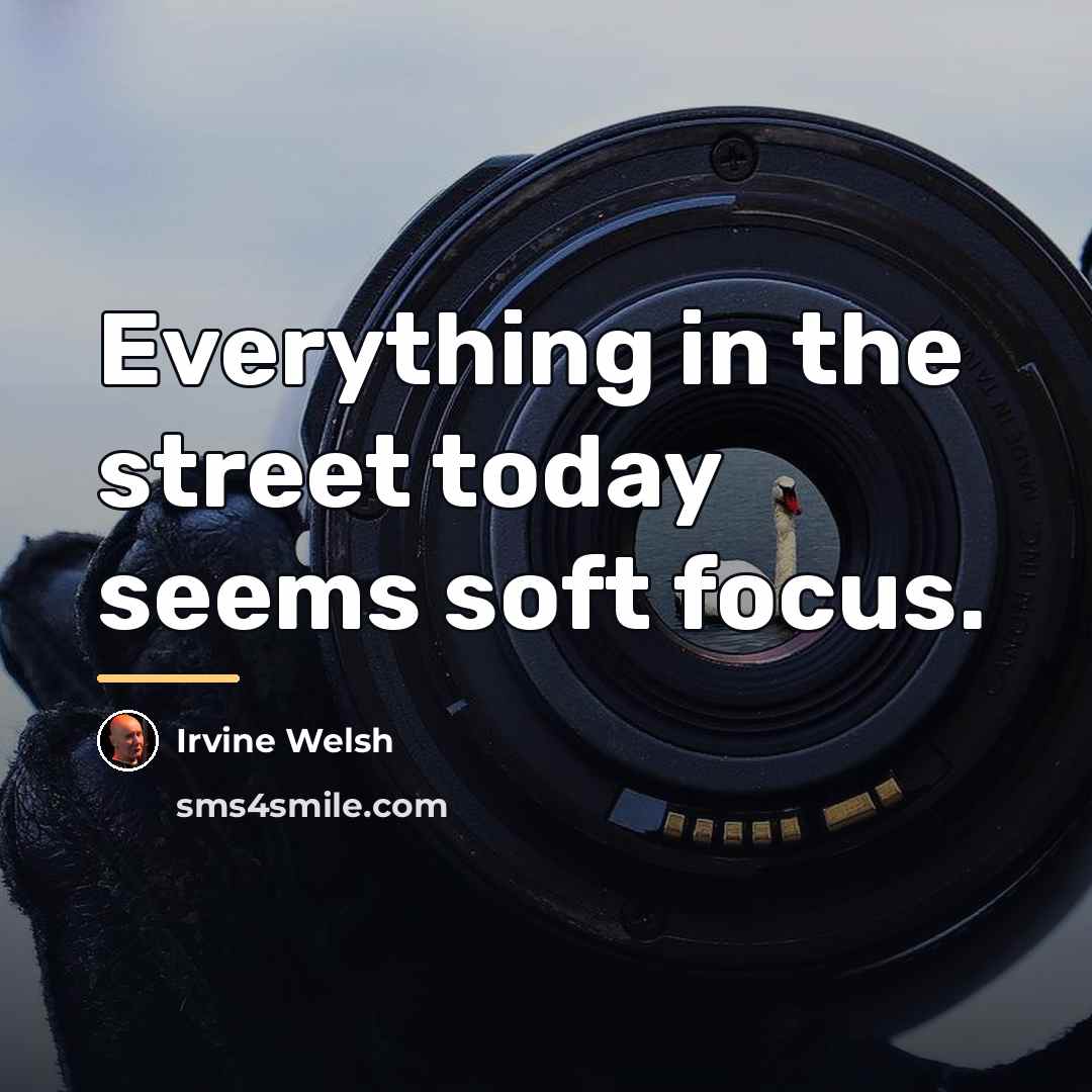 “Everything in the street today seems soft focus.…” quote by Irvine Welsh