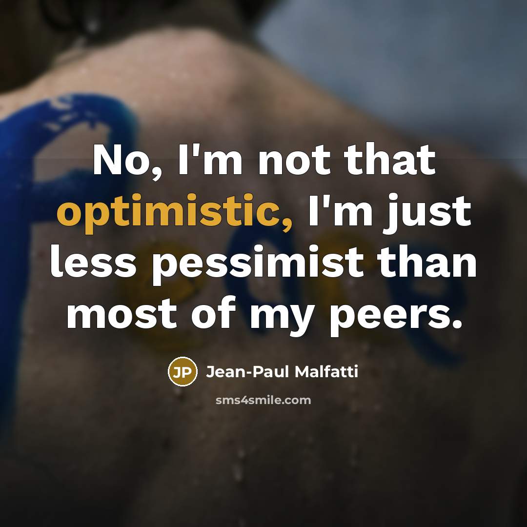 “No, I'm not that optimistic, I'm just less pessimist than…” quote by Jean-Paul Malfatti