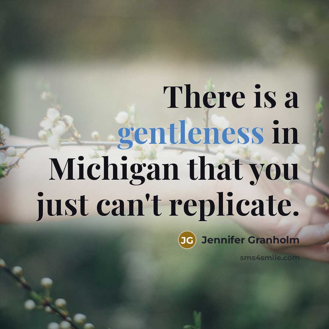 “There is a gentleness in Michigan that you just can't…” quote by Jennifer Granholm
