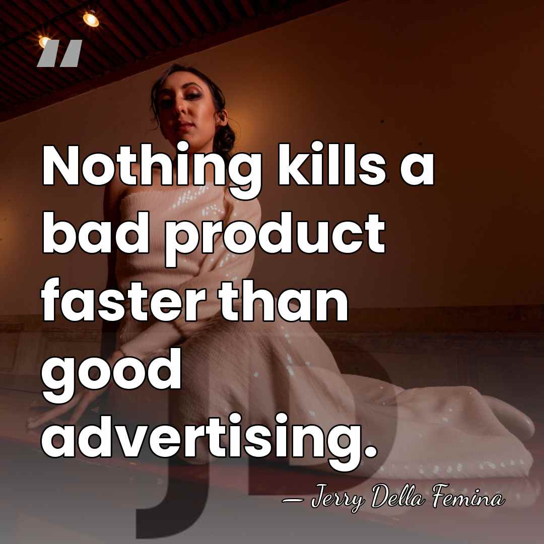 Nothing kills a bad product faster than good advertising. - Jerry Della Femina