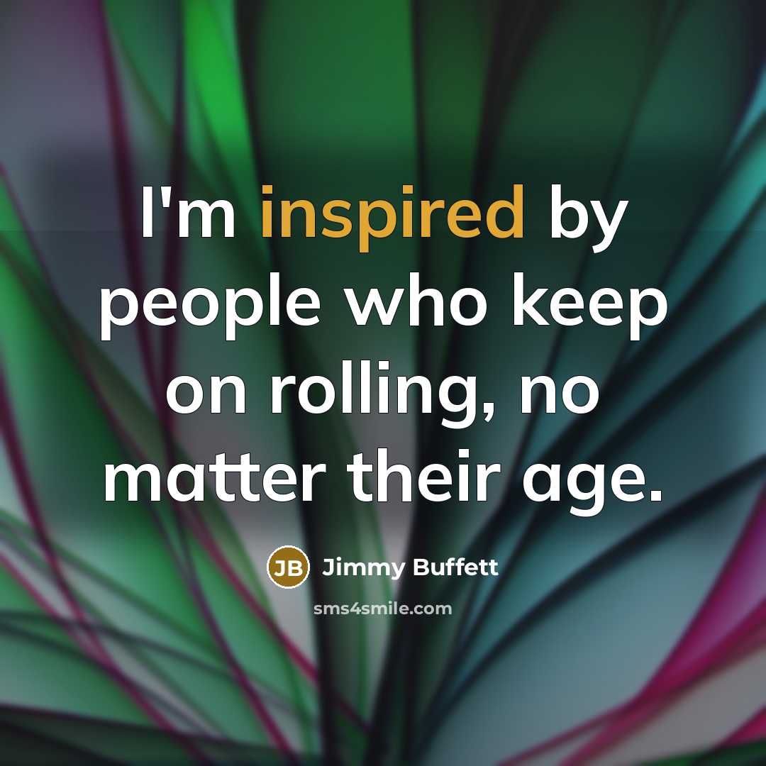“I'm inspired by people who keep on rolling, no matter…” quote by Jimmy Buffett