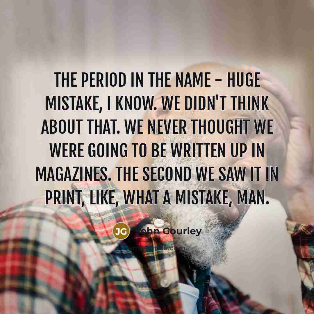 “The period in the name - huge mistake, I know.…” quote by John Gourley