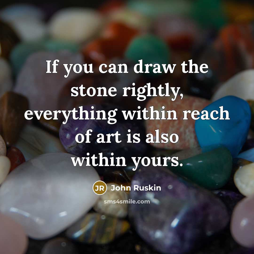 “If you can draw the stone rightly, everything within reach…” quote by John Ruskin