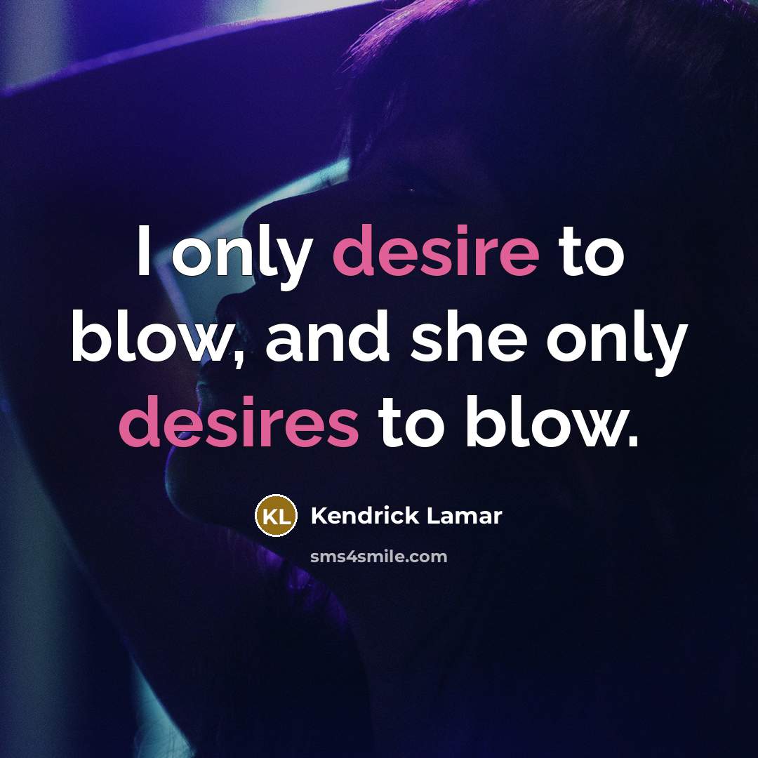 “I only desire to blow, and she only desires to blow.” quote by Kendrick Lamar