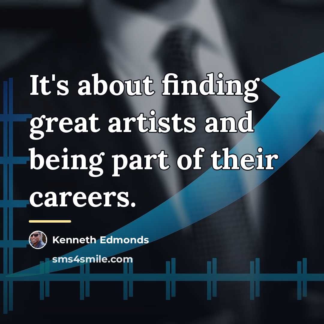 “It's about finding great artists and being part of their…” quote by Kenneth Edmonds