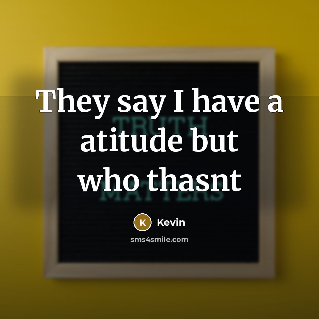 “They say I have a atitude but who thasnt…” quote by Kevin
