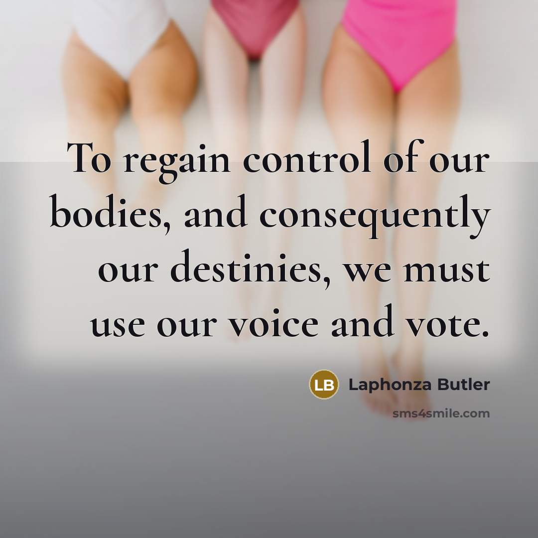 “To regain control of our bodies, and consequently our destinies,…” quote by Laphonza Butler