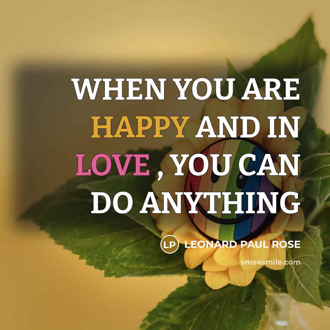“WHEN YOU ARE HAPPY AND IN LOVE , YOU CAN…” quote by LEONARD PAUL ROSE