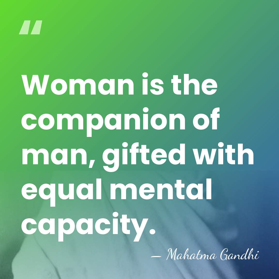 Woman is the companion of man, gifted with equal mental capacity. - Mahatma Gandhi