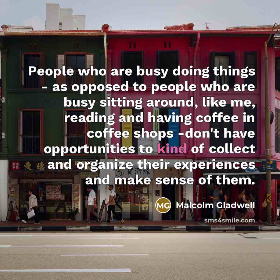 “People who are busy doing things - as opposed to…” quote by Malcolm Gladwell
