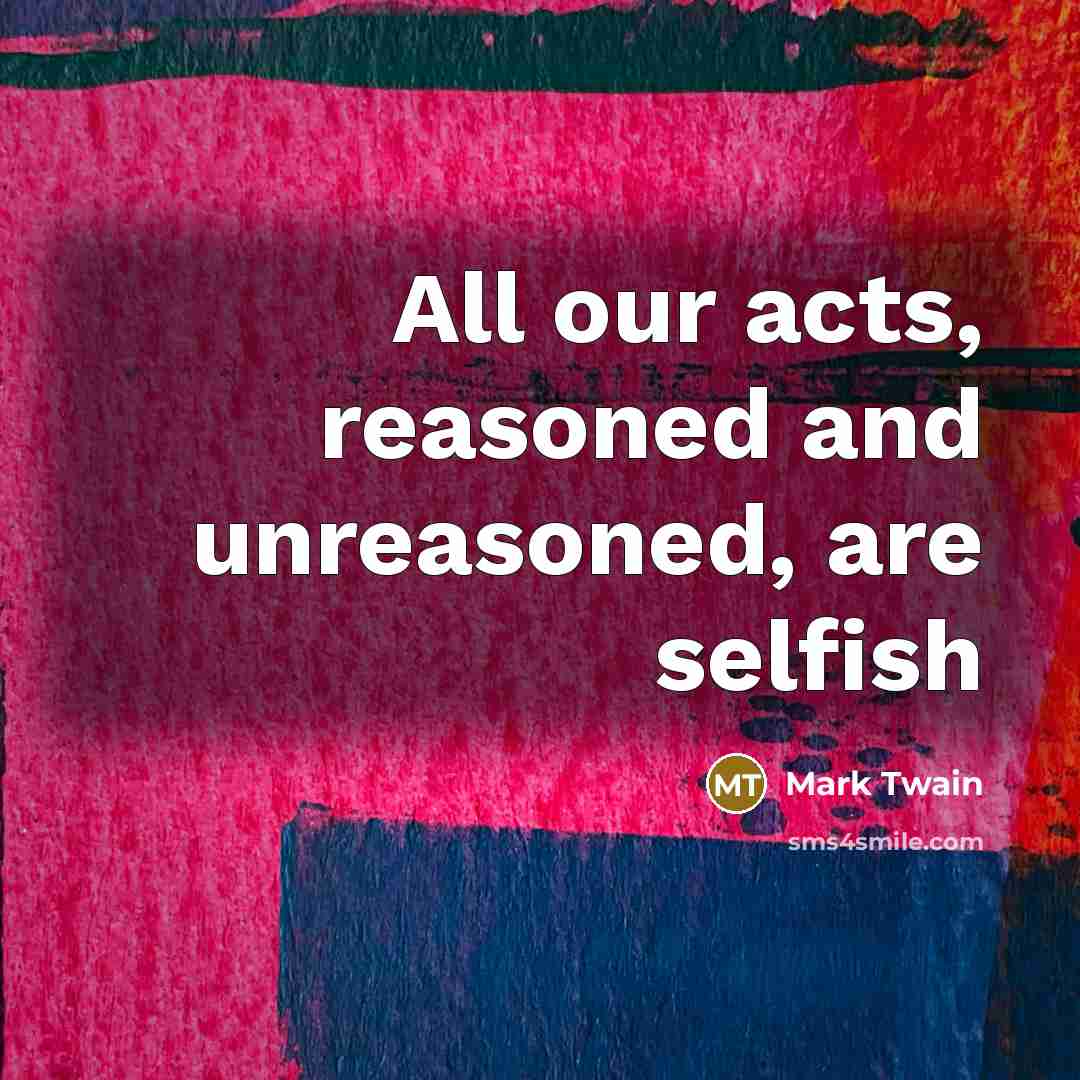 “All our acts, reasoned and unreasoned, are selfish…” quote by Mark Twain