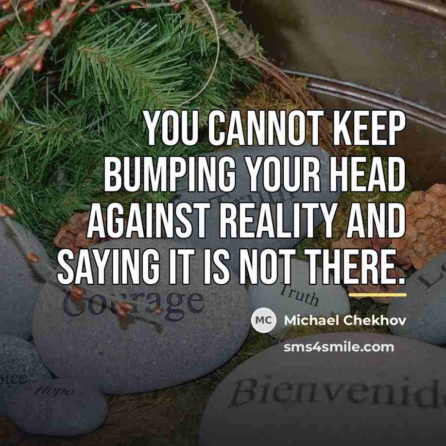 “You cannot keep bumping your head against reality and saying…” quote by Michael Chekhov