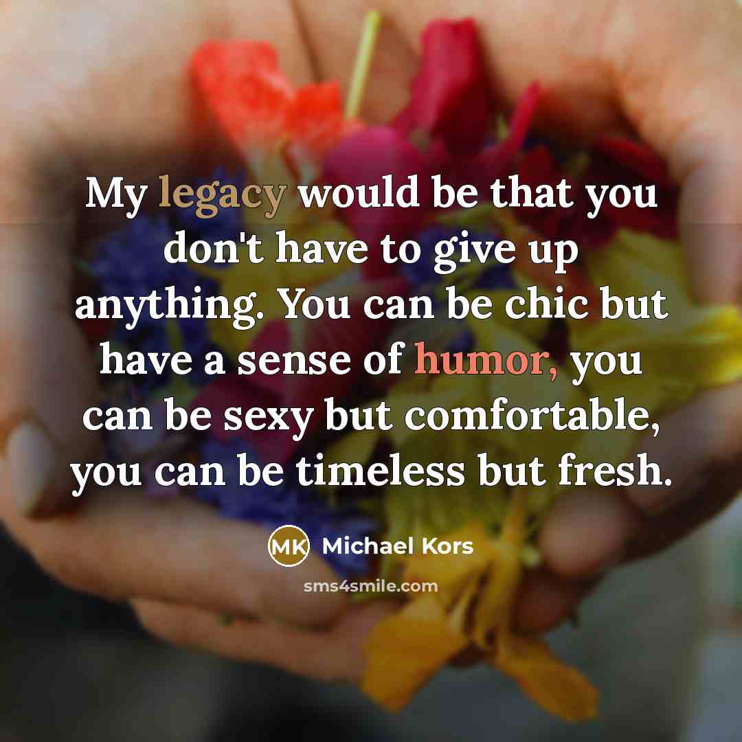 “My legacy would be that you don't have to give…” quote by Michael Kors