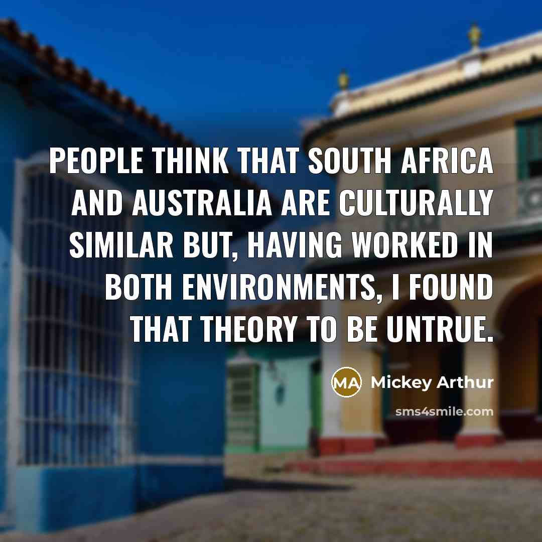 “People think that South Africa and Australia are culturally similar…” quote by Mickey Arthur