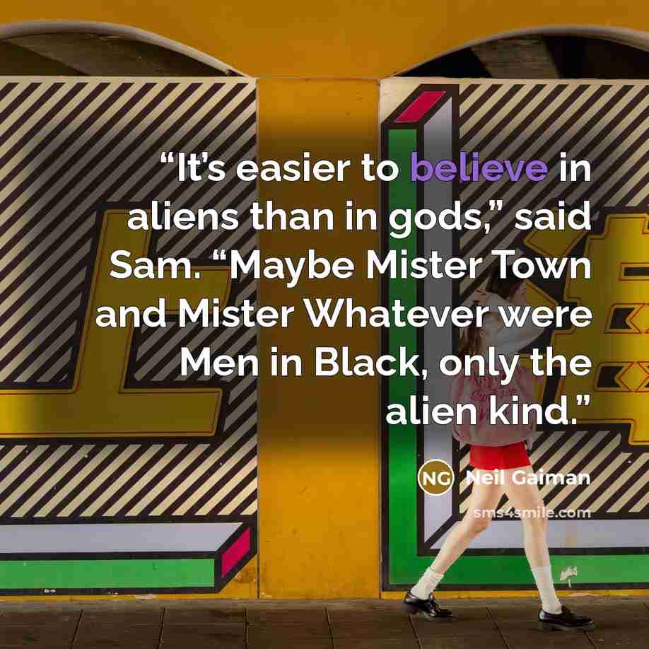 “It’s easier to believe in aliens than in gods,” said Sam. “Maybe Mister Town and Mister Whatever were Men in Black, only the alien kind.” quote by Neil Gaiman