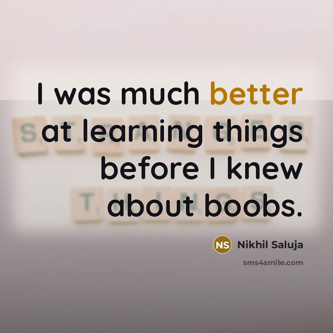 “I was much better at learning things before I knew about boobs.” quote by Nikhil Saluja