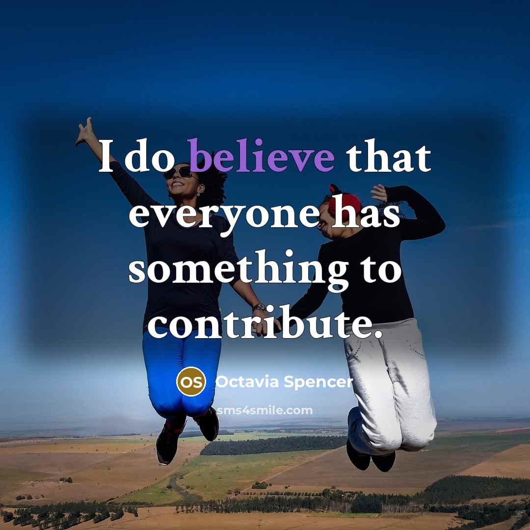 “I do believe that everyone has something to contribute.…” quote by Octavia Spencer