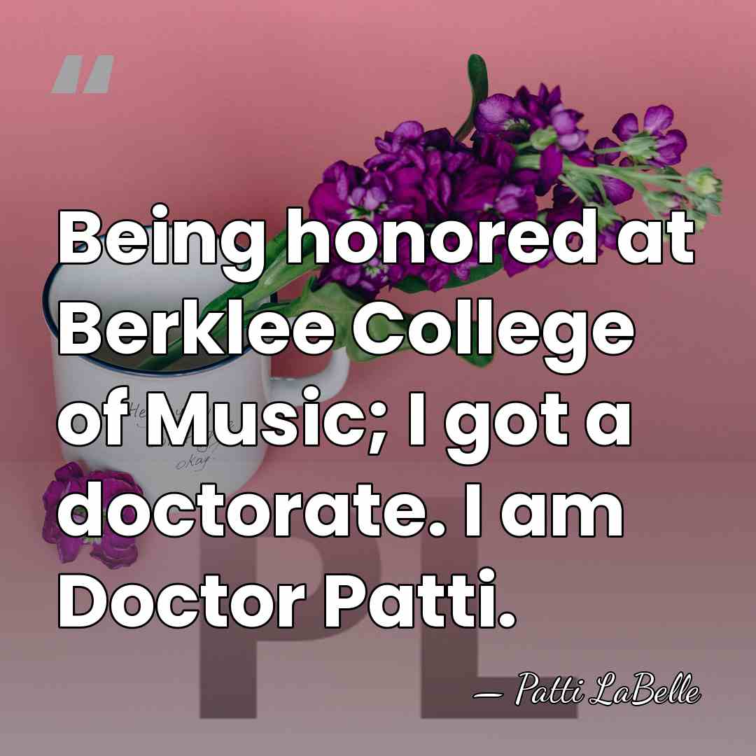 Being honored at Berklee College of Music; I got a doctorate. I&hellip; - Patti LaBelle